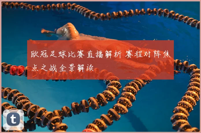 欧冠足球比赛直播解析 赛程对阵焦点之战全景解读