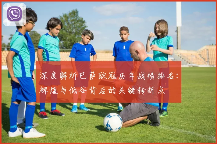 深度解析巴萨欧冠历年战绩排名：辉煌与低谷背后的关键转折点