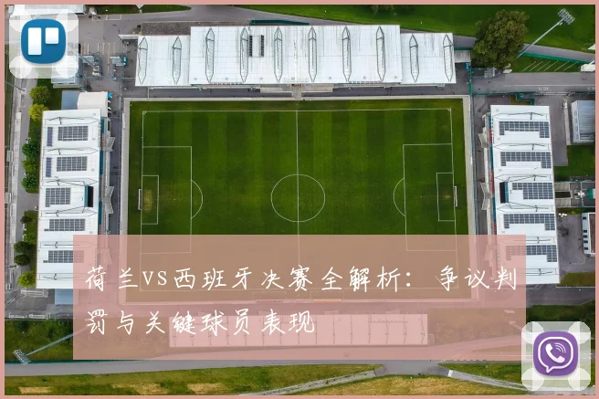 荷兰vs西班牙决赛全解析：争议判罚与关键球员表现