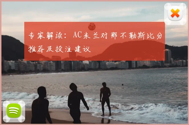 专家解读：AC米兰对那不勒斯比分推荐及投注建议