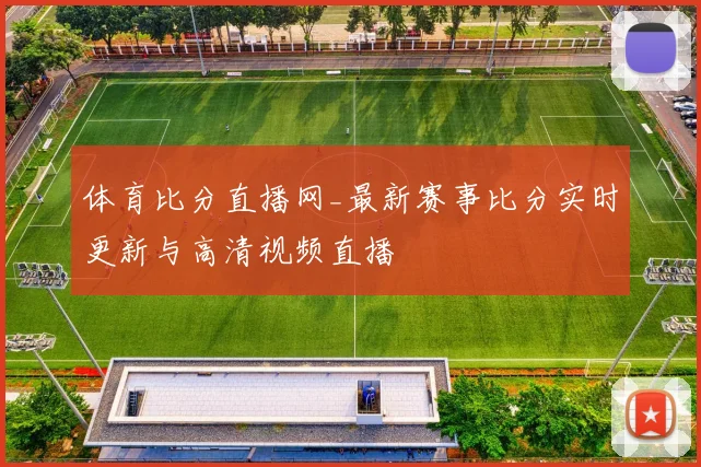 体育比分直播网_最新赛事比分实时更新与高清视频直播
