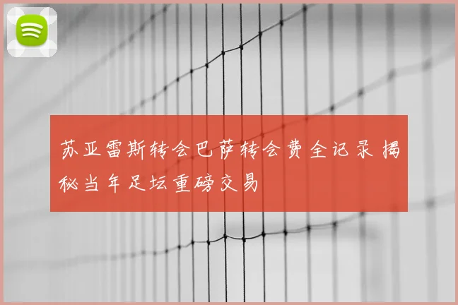 苏亚雷斯转会巴萨转会费全记录 揭秘当年足坛重磅交易