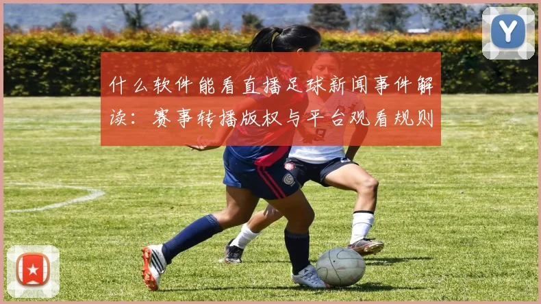 什么软件能看直播足球新闻事件解读：赛事转播版权与平台观看规则变化影响