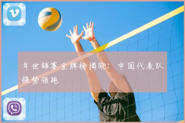 年世锦赛金牌榜揭晓：中国代表队强势领跑