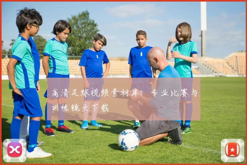 高清足球视频素材库：专业比赛与训练镜头下载
