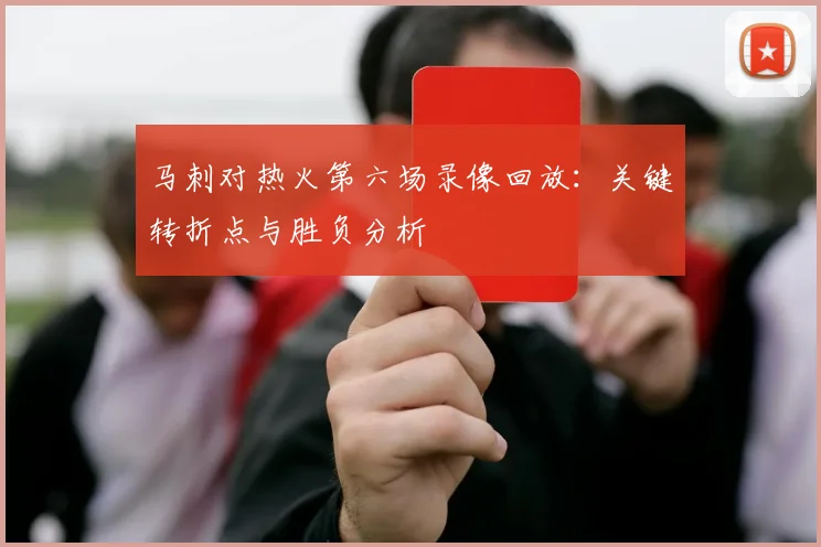 马刺对热火第六场录像回放：关键转折点与胜负分析