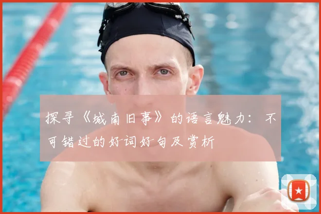 探寻《城南旧事》的语言魅力：不可错过的好词好句及赏析