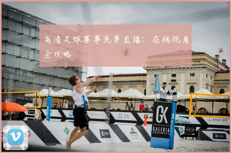高清足球赛事免费直播：在线观看全攻略