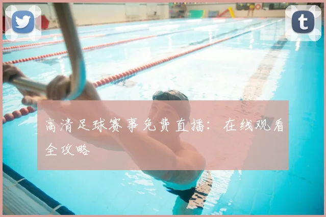 高清足球赛事免费直播：在线观看全攻略