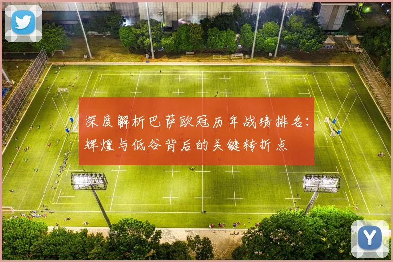 深度解析巴萨欧冠历年战绩排名：辉煌与低谷背后的关键转折点