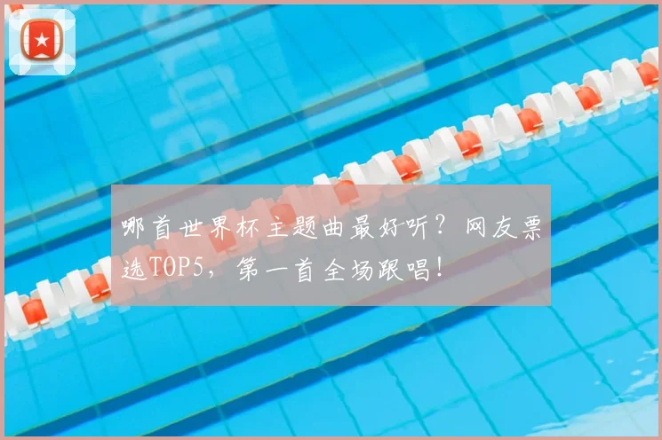 哪首世界杯主题曲最好听？网友票选TOP5，第一首全场跟唱！