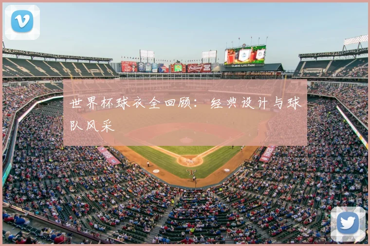 世界杯球衣全回顾：经典设计与球队风采