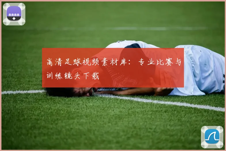 高清足球视频素材库：专业比赛与训练镜头下载