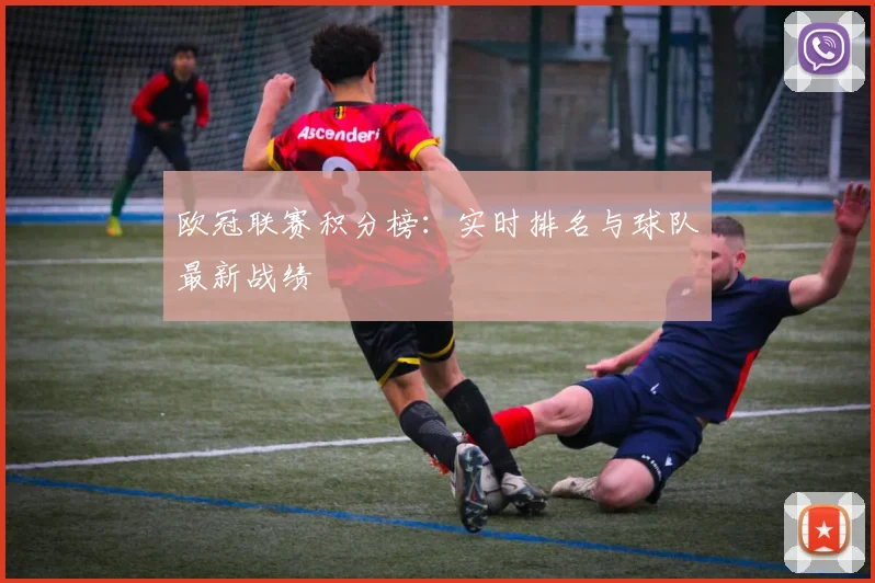 欧冠联赛积分榜：实时排名与球队最新战绩