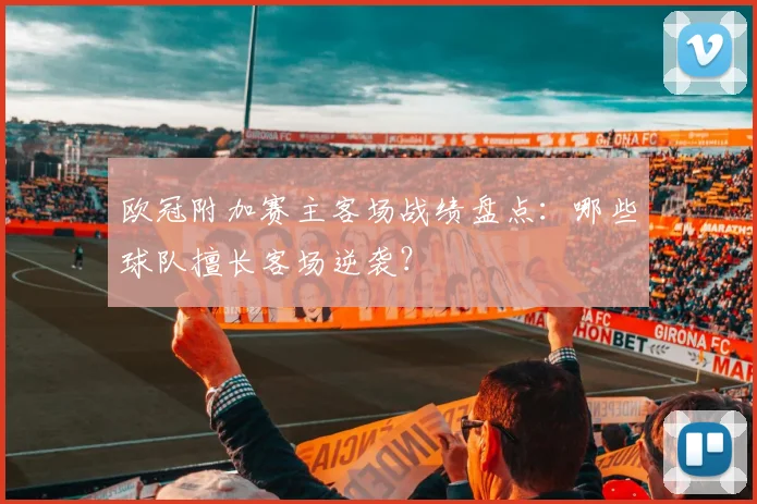 欧冠附加赛主客场战绩盘点：哪些球队擅长客场逆袭？
